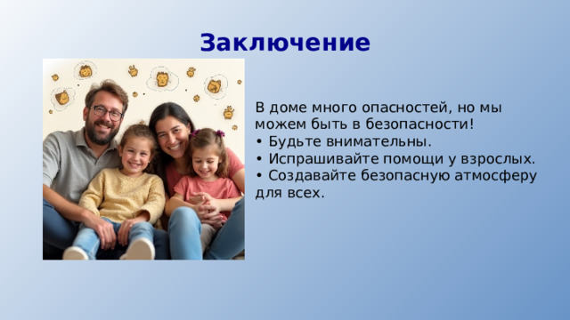 Заключение В доме много опасностей, но мы можем быть в безопасности! • Будьте внимательны. • Испрашивайте помощи у взрослых. • Создавайте безопасную атмосферу для всех.