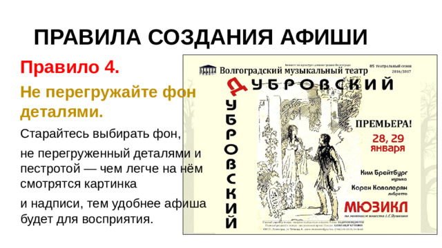 ПРАВИЛА СОЗДАНИЯ АФИШИ Правило 4. Не перегружайте фон деталями. Старайтесь выбирать фон, не перегруженный деталями и пестротой — чем легче на нём смотрятся картинка и надписи, тем удобнее афиша будет для восприятия.