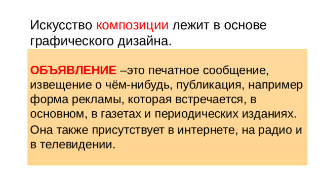 Искусство композиции лежит в основе графического дизайна.  ОБЪЯВЛЕНИЕ –это печатное сообщение, извещение о чём-нибудь, публикация, например форма рекламы, которая встречается, в основном, в газетах и периодических изданиях. Она также присутствует в интернете, на радио и в телевидении.