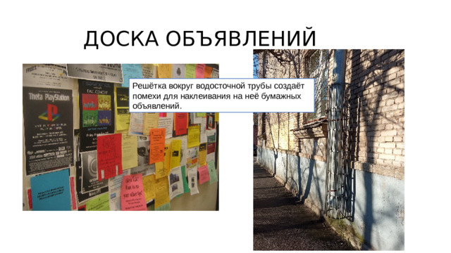 ДОСКА ОБЪЯВЛЕНИЙ Решётка вокруг водосточной трубы создаёт помехи для наклеивания на неё бумажных объявлений.