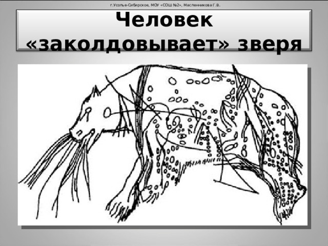 г.Усолье-Сибирское, МОУ «СОШ №2», Масленникова Г.В . Человек «заколдовывает» зверя