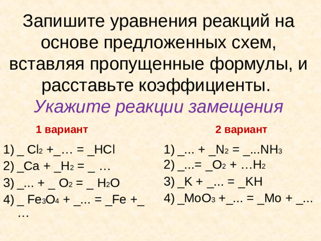 Запишите уравнения реакций на основе предложенных схем, вставляя пропущенные формулы, и расставьте коэффициенты.  Укажите реакции замещения   1 вариант   2 вариант