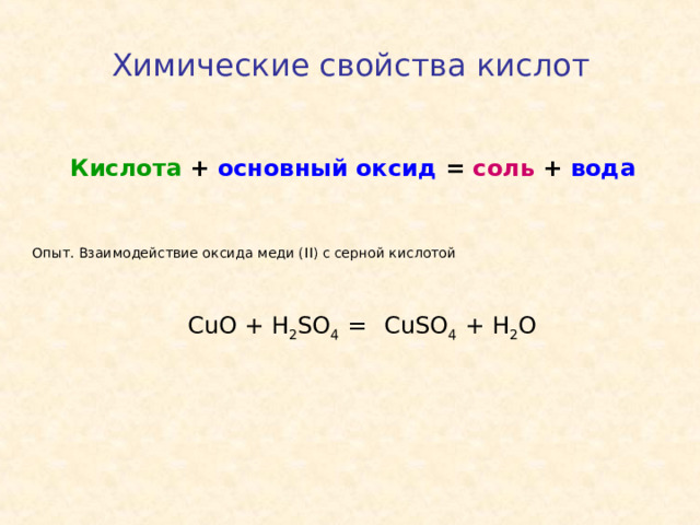 Химические свойства кислот  Кислота + основный оксид = соль + вода Опыт. Взаимодействие оксида меди ( II) с серной кислотой С uO + H 2 SO 4 = CuSO 4 + H 2 O