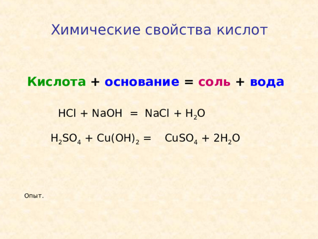 Химические свойства кислот  Кислота + основание = соль + вода HCl + NaOH = NaCl + H 2 O H 2 SO 4 + Cu(OH) 2 = CuSO 4 + 2H 2 O Опыт.