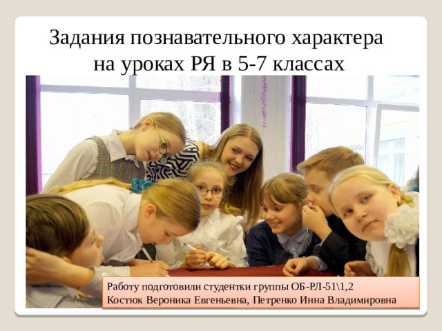 Задания познавательного характера на уроках РЯ в 5-7 классах Работу подготовили студентки группы ОБ-РЛ-51\1,2 Костюк Вероника Евгеньевна, Петренко Инна Владимировна