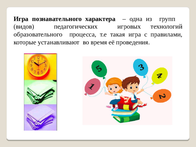 Игра познавательного характера – одна из групп  (видов) педагогических игровых технологий образовательного процесса, т.е такая игра с правилами, которые устанавливают во время её проведения.