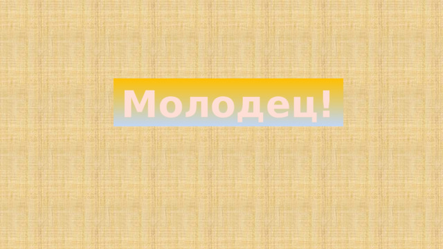 Молодец!