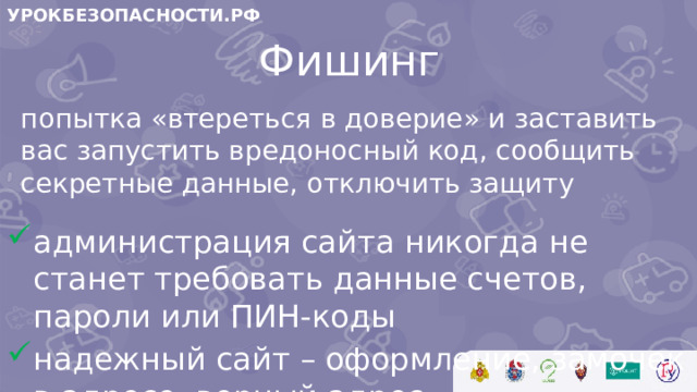 УРОКБЕЗОПАСНОСТИ.РФ Фишинг попытка «втереться в доверие» и заставить вас запустить вредоносный код, сообщить секретные данные, отключить защиту
