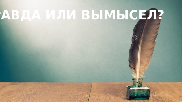 ПРАВДА ИЛИ ВЫМЫСЕЛ?