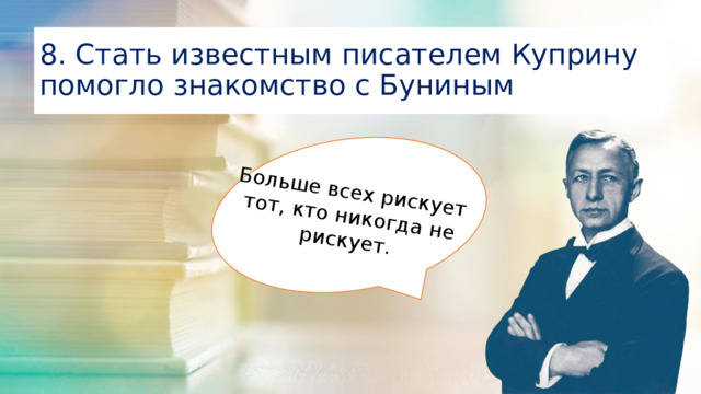 Больше всех рискует тот, кто никогда не рискует. 8. Стать известным писателем Куприну помогло знакомство с Буниным