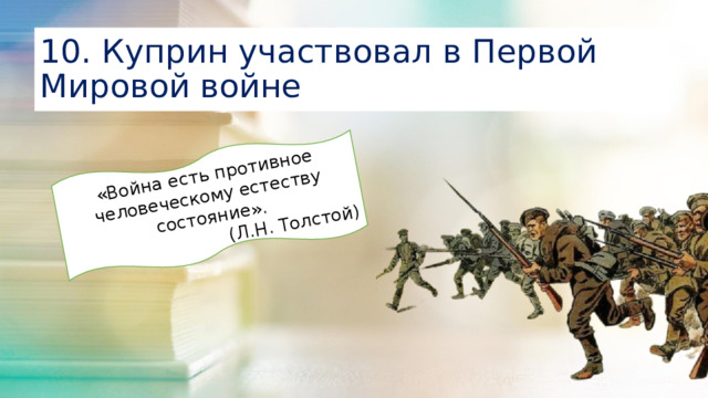 «Война есть противное человеческому естеству состояние». (Л.Н. Толстой) 10. Куприн участвовал в Первой Мировой войне