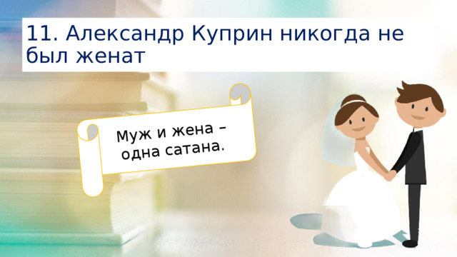 Муж и жена – одна сатана. 11. Александр Куприн никогда не был женат