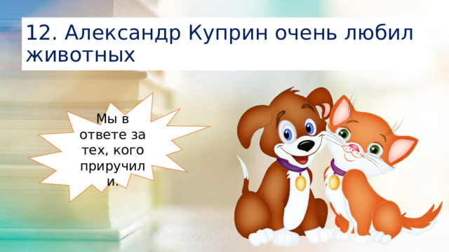 12. Александр Куприн очень любил животных Мы в ответе за тех, кого приручили.