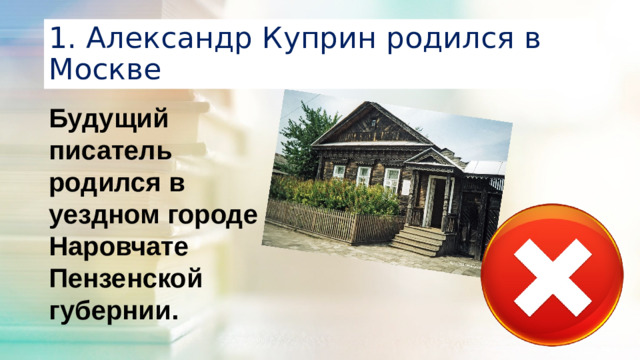 1. Александр Куприн родился в Москве Будущий писатель родился в уездном городе Наровчате Пензенской губернии.