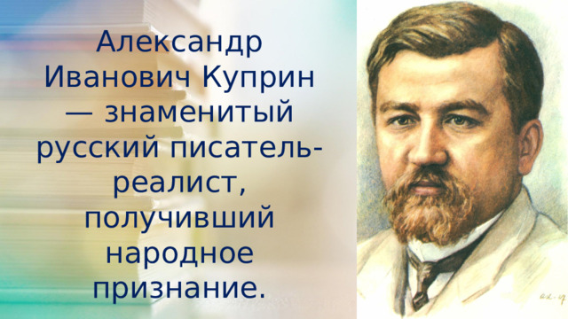 Александр Иванович Куприн — знаменитый русский писатель-реалист, получивший народное признание.