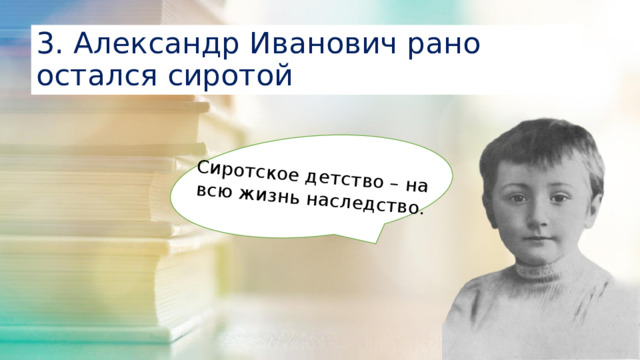 Сиротское детство – на всю жизнь наследство. 3. Александр Иванович рано остался сиротой