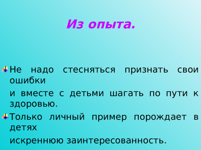 Из опыта. Не надо стесняться признать свои ошибки  и вместе с детьми шагать по пути к здоровью. Только личный пример порождает в детях  искреннюю заинтересованность.