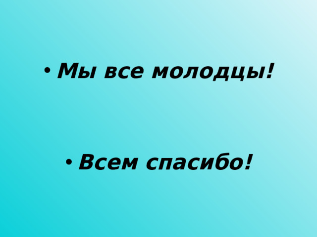 Мы все молодцы!   Всем спасибо!