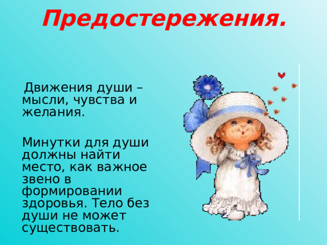 Предостережения.      Движения души – мысли, чувства и желания.  Минутки для души должны найти место, как важное звено в формировании здоровья. Тело без души не может существовать.