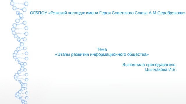 ОГБПОУ «Ряжский колледж имени Героя Советского Союза А.М.Серебрякова» Тема «Этапы развития информационного общества» Выполнила преподаватель: Цыплакова И.Е.