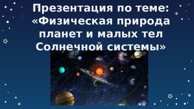 Презентация по теме:  «Физическая природа планет и малых тел Солнечной системы»