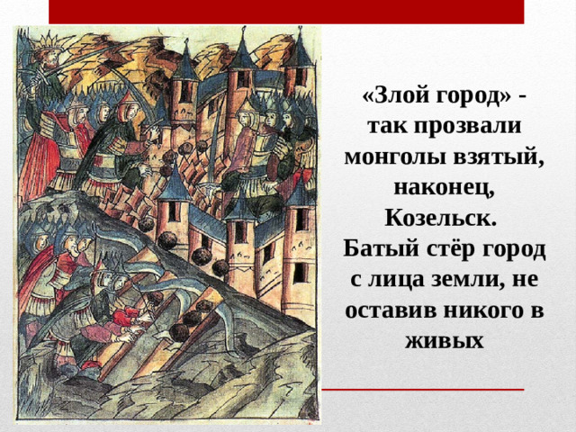 «Злой город» - так прозвали монголы взятый, наконец, Козельск. Батый стёр город с лица земли, не оставив никого в живых