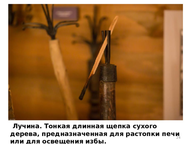 Лучина. Тонкая длинная щепка сухого дерева, предназначенная для растопки печи или для освещения избы.