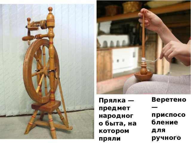 Веретено— приспособление для ручного прядения пряжи . Прялка — предмет народного быта, на котором пряли нитки.