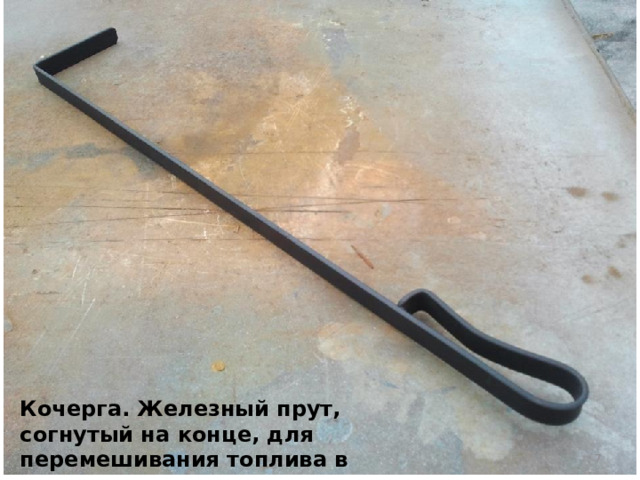 Кочерга. Железный прут, согнутый на конце, для перемешивания топлива в печи.