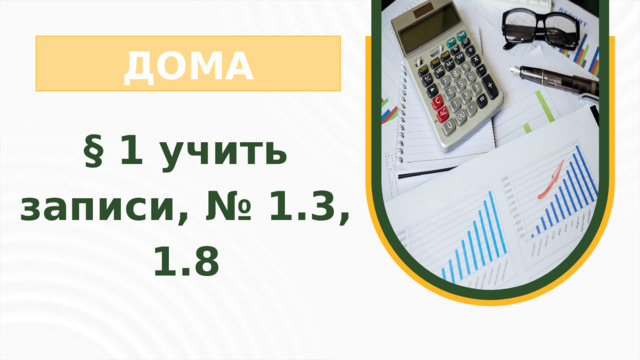 ДОМА § 1 учить записи, № 1.3, 1.8