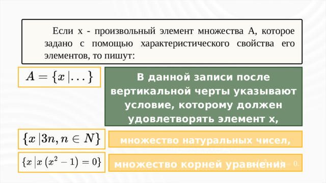 Если x - произвольный элемент множества A, которое задано с помощью характеристического свойства его элементов, то пишут: В данной записи после вертикальной черты указывают условие, которому должен удовлетворять элемент x, чтобы принадлежать множеству A. множество натуральных чисел, кратных 3. множество корней уравнения