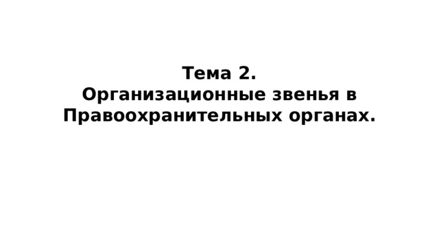 Тема 2.  Организационные звенья в  Правоохранительных органах.