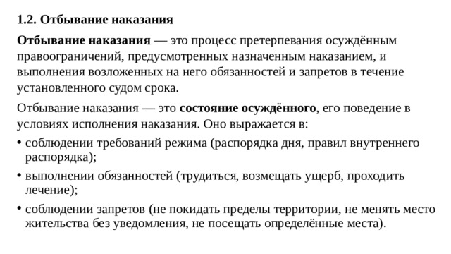 1.2. Отбывание наказания Отбывание наказания  — это процесс претерпевания осуждённым правоограничений, предусмотренных назначенным наказанием, и выполнения возложенных на него обязанностей и запретов в течение установленного судом срока. Отбывание наказания — это  состояние осуждённого , его поведение в условиях исполнения наказания. Оно выражается в: